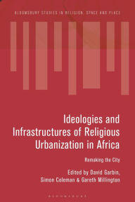 Title: Ideologies and Infrastructures of Religious Urbanization in Africa: Remaking the City, Author: David Garbin
