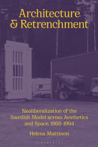 Title: Architecture and Retrenchment: Neoliberalization of the Swedish Model across Aesthetics and Space, 1968-1994, Author: Helena Mattsson