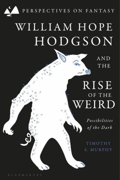 William Hope Hodgson and the Rise of the Weird: Possibilities of the Dark