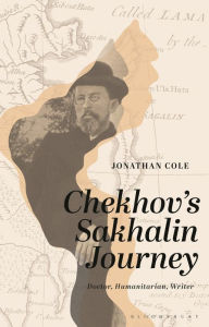 Title: Chekhov's Sakhalin Journey: Doctor, Humanitarian, Writer, Author: Jonathan Cole