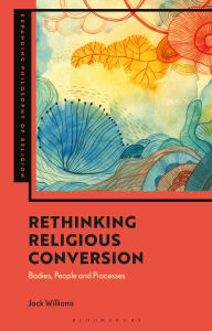 Title: Rethinking Religious Conversion: Bodies, People and Processes, Author: Jack Williams