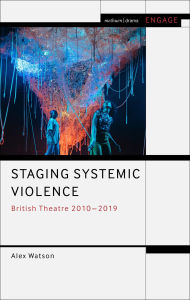 Title: Staging Systemic Violence: British Theatre 2010-2019, Author: Alex Watson