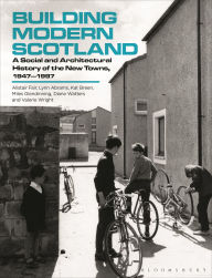 Title: Building Modern Scotland: A Social and Architectural History of the New Towns, 1947-1997, Author: Alistair Fair