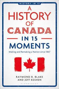 Title: A History of Canada in 15 Moments: Making and Remaking a Nation since 1867, Author: Jeff Keshen