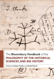 Title: The Bloomsbury Handbook of the Philosophy of the Historical Sciences and Big History: The Philosophy of the Historical Sciences, Author: Aviezer Tucker