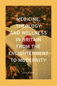 Title: Medicine, Theology and Wellness in Britain from the Enlightenment to Modernity, Author: Lesa Scholl