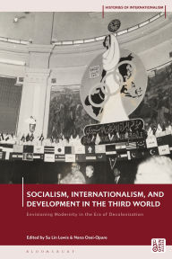 Title: Socialism, Internationalism, and Development in the Third World: Envisioning Modernity in the Era of Decolonization, Author: Su Lin Lewis