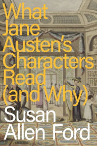 Title: What Jane Austen's Characters Read (and Why), Author: Susan Allen Ford