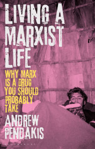 Title: Living a Marxist Life: Why Marx is a Drug You Should Probably Take, Author: Andrew Pendakis