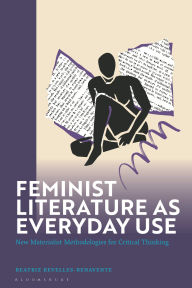 Title: Feminist Literature as Everyday Use: New Materialist Methodologies for Critical Thinking, Author: Beatriz Revelles-Benavente