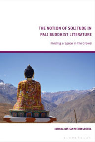 Title: The Notion of Solitude in Pali Buddhist Literature: Finding a Space in the Crowd, Author: Indaka Weerasekera