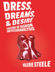 Title: Dress, Dreams, and Desire: A History of Fashion and Psychoanalysis, Author: Valerie Steele