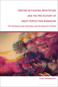 Title: Tibetan Sky-Gazing Meditation and the Pre-History of Great Perfection Buddhism: The Skullward Leap Technique and the Quest for Vitality, Author: Flavio Geisshuesler