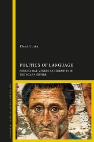Title: Politics of Language: Foreign Nativeness and Identity in the Roman Empire, Author: Eleni Bozia