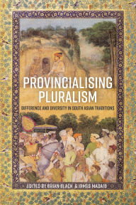 Title: Provincialising Pluralism: Difference and Diversity in South Asian Traditions, Author: Brian Black