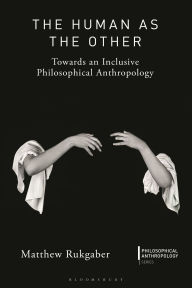Title: The Human as the Other: Towards an Inclusive Philosophical Anthropology, Author: Matthew Rukgaber