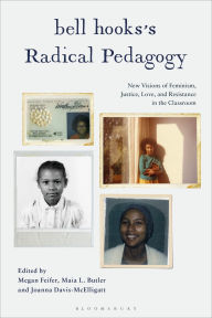 Title: bell hooks's Radical Pedagogy: New Visions of Feminism, Justice, Love, and Resistance in the Classroom, Author: Megan Feifer