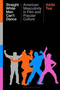 Title: Straight White Men Can't Dance: American Masculinity in Film and Popular Culture, Author: Addie Tsai