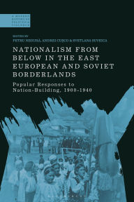 Title: Nationalism From Below in the East European and Soviet Borderlands: Popular Responses to Nation-Building, 1900-1940, Author: Petru Negura