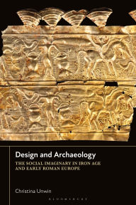 Title: Design and Archaeology: The Social Imaginary in Iron Age and Early Roman Europe, Author: Christina Unwin