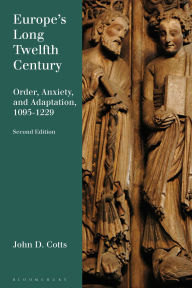 Title: Europe's Long Twelfth Century: Order, Anxiety, and Adaptation, 1095-1229, Author: John D. Cotts