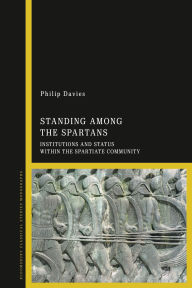 Title: Standing Among the Spartans: Institutions and Status Within the Spartiate Community, Author: Philip John Victor Davies