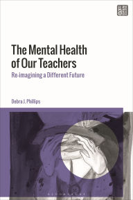 Title: The Mental Health of Our Teachers: Reimagining Another Future, Author: Debra J. Phillips