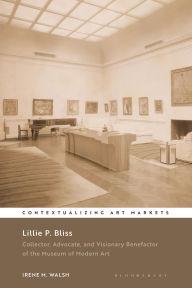 Title: Lillie P. Bliss: Collector, Advocate, and Visionary Benefactor of the Museum of Modern Art, Author: Irene M. Walsh