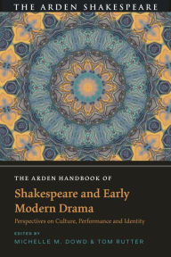 Title: The Arden Handbook of Shakespeare and Early Modern Drama: Perspectives on Culture, Performance and Identity, Author: Michelle M. Dowd
