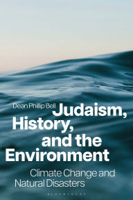 Title: Judaism, History, and the Environment: Climate Change and Natural Disasters, Author: Dean Phillip Bell