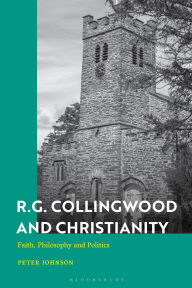 Title: R.G. Collingwood and Christianity: Faith, Philosophy and Politics, Author: Peter Johnson