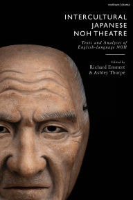 Title: Intercultural Japanese Noh Theatre: Texts and Analyses of English-language Noh, Author: Ashley Thorpe