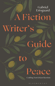 Title: A Fiction Writer's Guide to Peace: Crafting Nonviolent Heroism, Author: Gabriel Ertsgaard