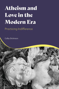 Title: Atheism and Love in the Modern Era: Practicing Indifference, Author: Colby Dickinson