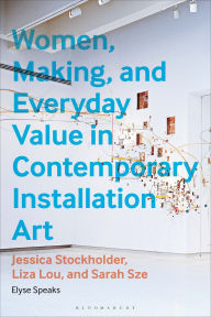 Title: Women, Making, and Everyday Value in Contemporary Installation Art: Jessica Stockholder, Liza Lou, and Sarah Sze, Author: Elyse Speaks