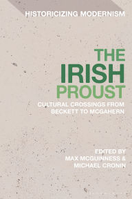 Title: The Irish Proust: Cultural Crossings from Beckett to McGahern, Author: Max McGuinness