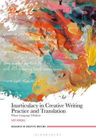 Title: Inarticulacy in Creative Writing Practice and Translation: Where Language Thickens, Author: Judy Kendall