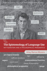 Title: The Epistemology of Language Use: Wittgenstein and a Philosophical Pragmatics, Author: Arley Ramos Moreno