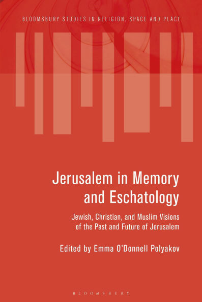 Jerusalem in Memory and Eschatology: Jewish, Christian, and Muslim Visions of the Past and Future of Jerusalem