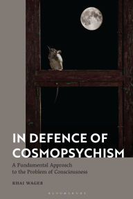 Title: In Defence of Cosmopsychism: A Fundamental Approach to the Problem of Consciousness, Author: Khai Wager