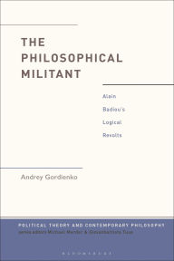 Title: The Philosophical Militant: Alain Badiou's Logical Revolts, Author: Andrey Gordienko
