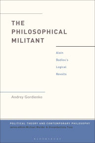 Title: The Philosophical Militant: Alain Badiou's Logical Revolts, Author: Andrey Gordienko