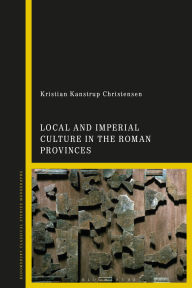 Title: Local and Imperial Culture in the Roman Provinces, Author: Kristian Kanstrup Christensen