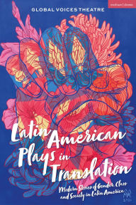 Title: Latin American Plays in Translation: Modern Stories of Gender, Class and Society in Latin America, Author: Global Voices Theatre