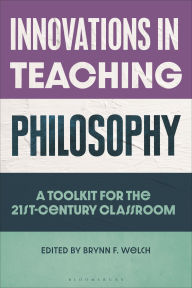 Title: Innovations in Teaching Philosophy: A Toolkit for the 21st-Century Classroom, Author: Brynn F. Welch
