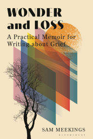Title: Wonder and Loss: A Practical Memoir for Writing about Grief, Author: Sam Meekings