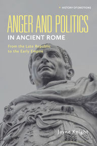 Title: Anger and Politics in Ancient Rome: From the Late Republic to the Early Empire, Author: Jayne Knight