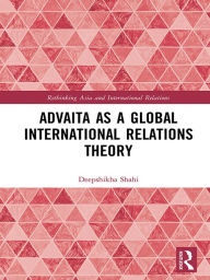 Title: Advaita as a Global International Relations Theory, Author: Deepshikha Shahi