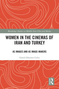 Title: Women in the Cinemas of Iran and Turkey: As Images and as Image-Makers, Author: Gonul Donmez-Colin