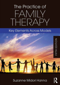 Title: The Practice of Family Therapy: Key Elements Across Models, Author: Suzanne Midori Hanna
